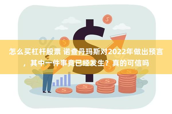 怎么买杠杆股票 诺查丹玛斯对2022年做出预言，其中一件事竟已经发生？真的可信吗