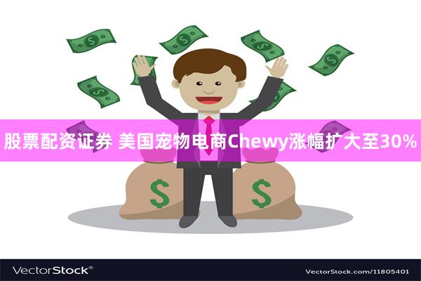 股票配资证券 美国宠物电商Chewy涨幅扩大至30%