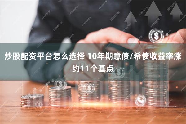 炒股配资平台怎么选择 10年期意债/希债收益率涨约11个基点