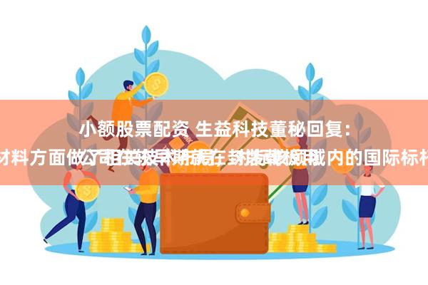 小额股票配资 生益科技董秘回复：
公司在较早期就在封装载板用基板材料方面做了相关技术布局，对标该领域内的国际标杆企业