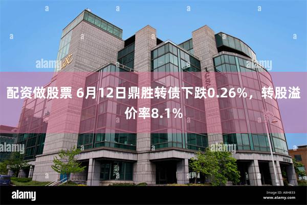 配资做股票 6月12日鼎胜转债下跌0.26%，转股溢价率8.1%