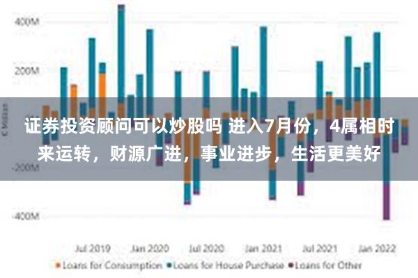 证券投资顾问可以炒股吗 进入7月份，4属相时来运转，财源广进，事业进步，生活更美好