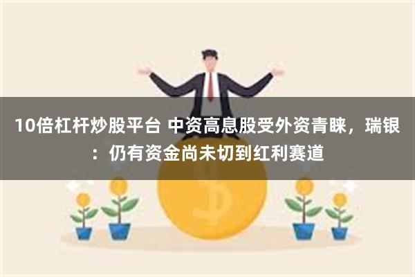 10倍杠杆炒股平台 中资高息股受外资青睐，瑞银：仍有资金尚未切到红利赛道