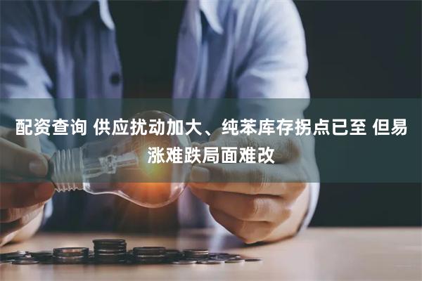 配资查询 供应扰动加大、纯苯库存拐点已至 但易涨难跌局面难改