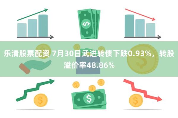 乐清股票配资 7月30日武进转债下跌0.93%，转股溢价率48.86%