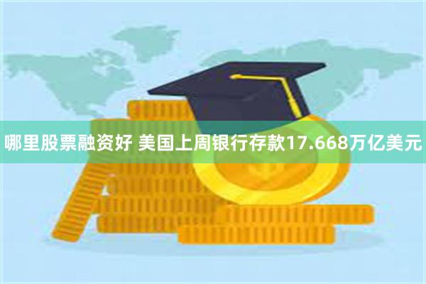 哪里股票融资好 美国上周银行存款17.668万亿美元