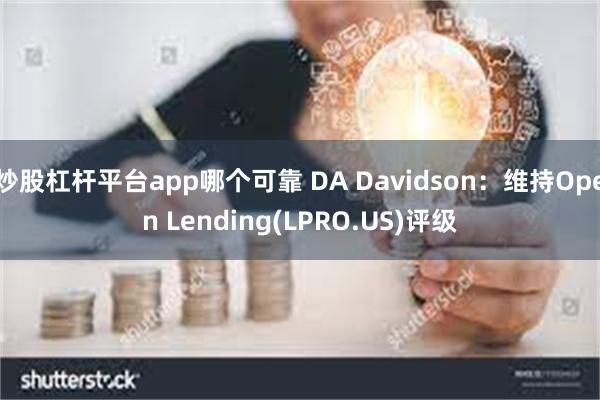 炒股杠杆平台app哪个可靠 DA Davidson：维持Open Lending(LPRO.US)评级