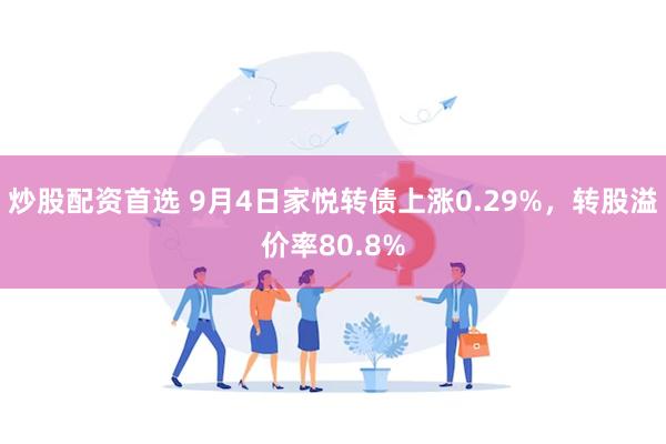 炒股配资首选 9月4日家悦转债上涨0.29%，转股溢价率80.8%