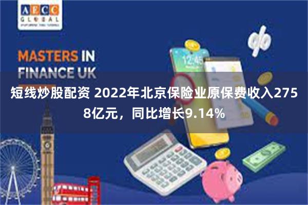 短线炒股配资 2022年北京保险业原保费收入2758亿元，同比增长9.14%