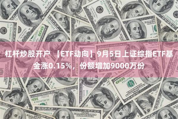 杠杆炒股开户 【ETF动向】9月5日上证综指ETF基金涨0.15%，份额增加9000万份