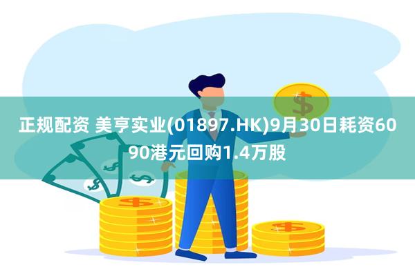 正规配资 美亨实业(01897.HK)9月30日耗资6090港元回购1.4万股