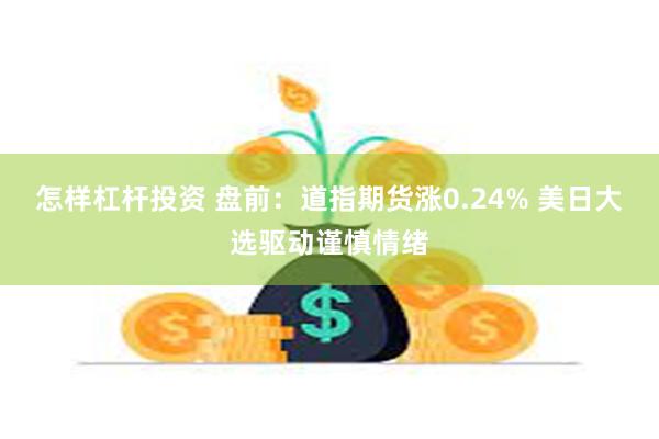 怎样杠杆投资 盘前：道指期货涨0.24% 美日大选驱动谨慎情绪