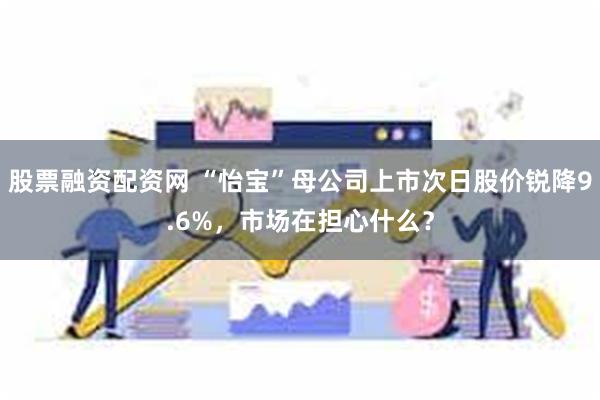 股票融资配资网 “怡宝”母公司上市次日股价锐降9.6%，市场在担心什么？