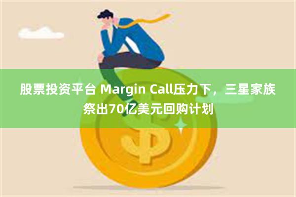 股票投资平台 Margin Call压力下，三星家族祭出70亿美元回购计划