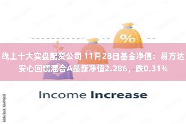 线上十大实盘配资公司 11月28日基金净值：易方达安心回馈混合A最新净值2.286，跌0.31%