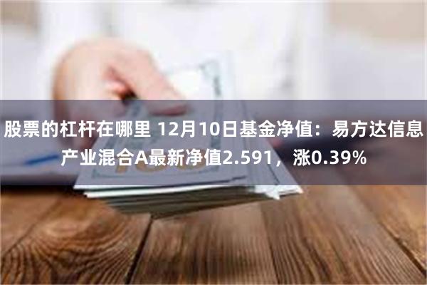 股票的杠杆在哪里 12月10日基金净值：易方达信息产业混合A最新净值2.591，涨0.39%