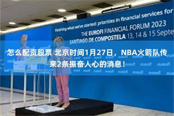 怎么配资股票 北京时间1月27日，NBA火箭队传来2条振奋人心的消息！