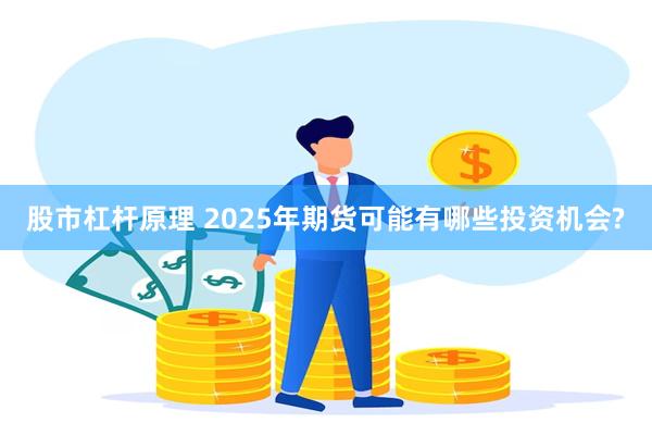 股市杠杆原理 2025年期货可能有哪些投资机会?