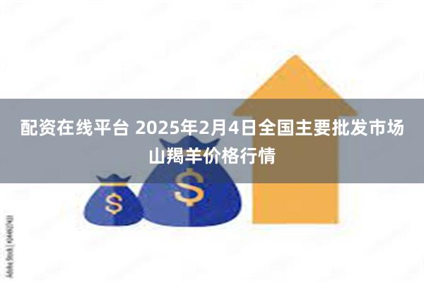 配资在线平台 2025年2月4日全国主要批发市场山羯羊价格行情