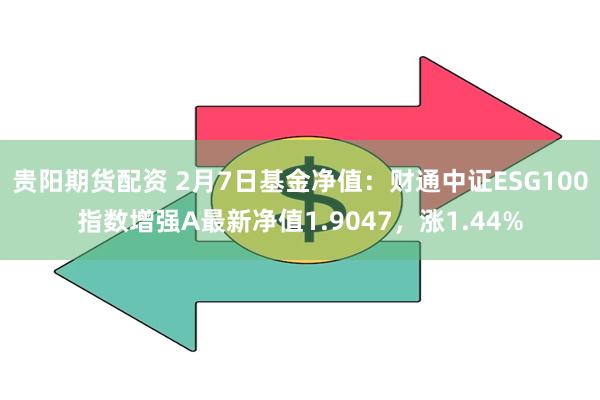 贵阳期货配资 2月7日基金净值：财通中证ESG100指数增强A最新净值1.9047，涨1.44%