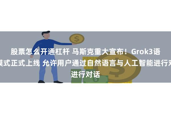 股票怎么开通杠杆 马斯克重大宣布！Grok3语音模式正式上线 允许用户通过自然语言与人工智能进行对话