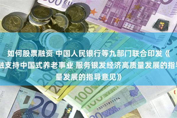 如何股票融资 中国人民银行等九部门联合印发《关于金融支持中国式养老事业 服务银发经济高质量发展的指导意见》